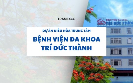 Dự Án Điều Hòa Trung Tâm Bệnh Viện Đa Khoa Trí Đức Thành