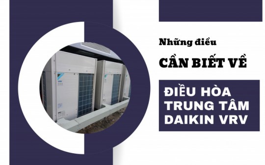 Những điều cần biết về Điều Hòa Trung Tâm Daikin VRV