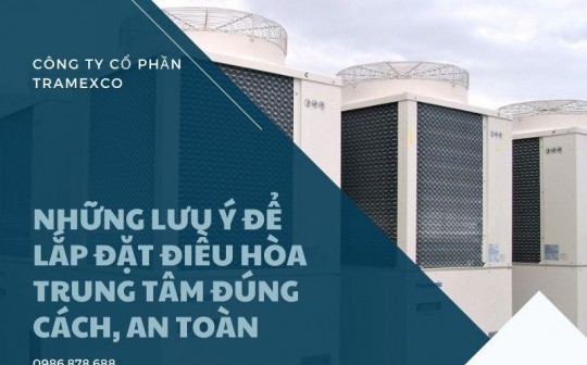 Những lưu ý để lắp đặt điều hòa trung tâm đúng cách, an toàn