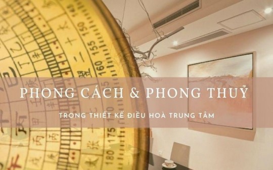 Phong cách và phong thuỷ trong thiết kế điều hòa trung tâm