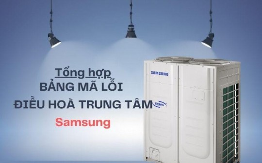 Tổng hợp bảng mã lỗi điều hòa trung tâm Samsung chi tiết và đầy đủ