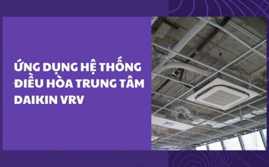 Ứng dụng hệ thống điều hòa trung tâm Daikin VRV